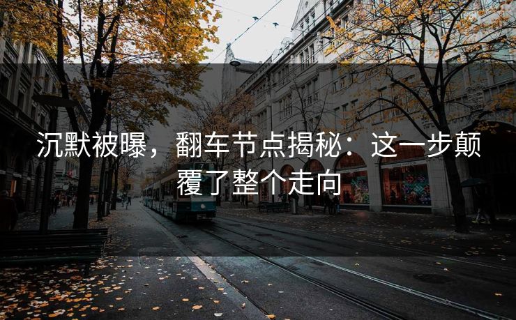 沉默被曝,翻车节点揭秘:这一步颠覆了整个走向 沉默被曝,翻车节点揭秘:这一步颠覆了整个走向