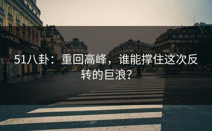 51八卦：重回高峰，谁能撑住这次反转的巨浪？